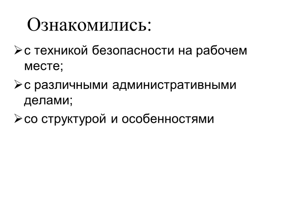 Ознакомились: с техникой безопасности на рабочем месте; с различными административными делами; со структурой и